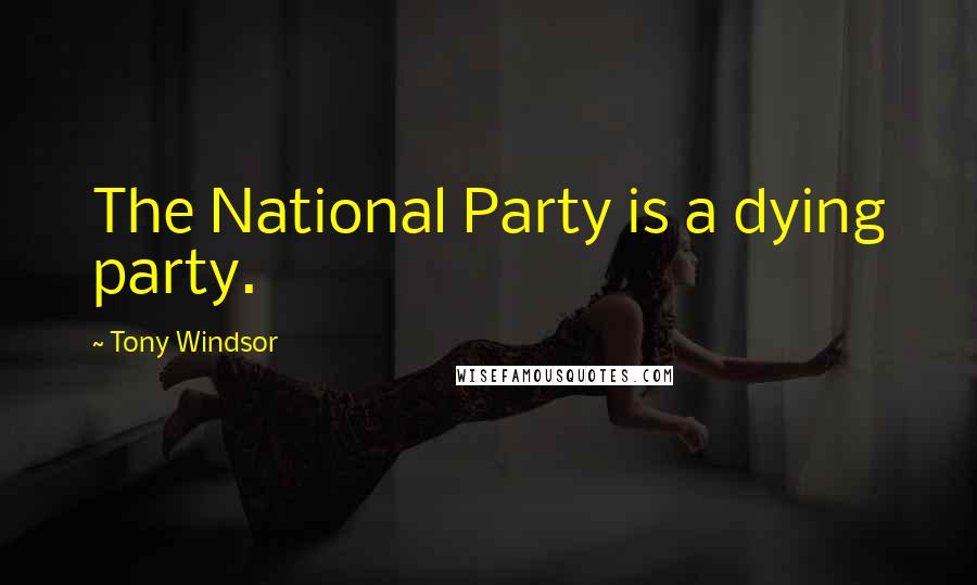 Tony Windsor Quotes: The National Party is a dying party.