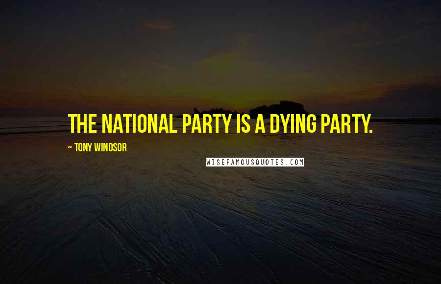 Tony Windsor Quotes: The National Party is a dying party.