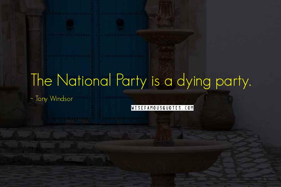 Tony Windsor Quotes: The National Party is a dying party.