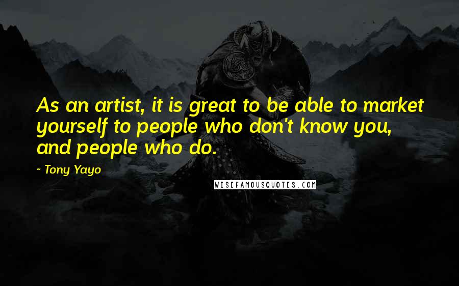 Tony Yayo Quotes: As an artist, it is great to be able to market yourself to people who don't know you, and people who do.