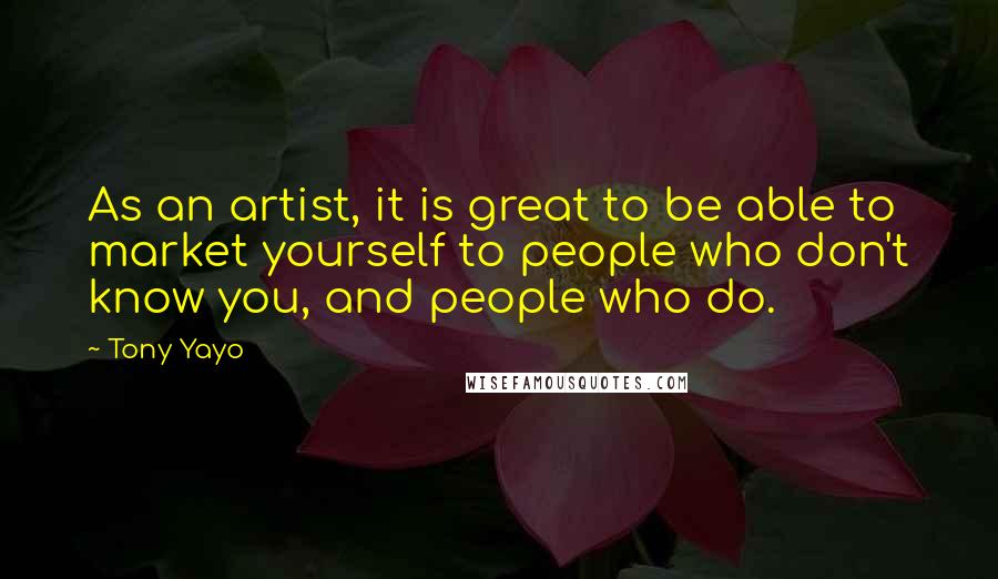 Tony Yayo Quotes: As an artist, it is great to be able to market yourself to people who don't know you, and people who do.