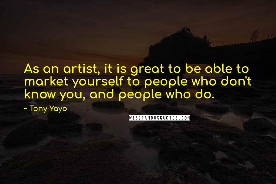 Tony Yayo Quotes: As an artist, it is great to be able to market yourself to people who don't know you, and people who do.