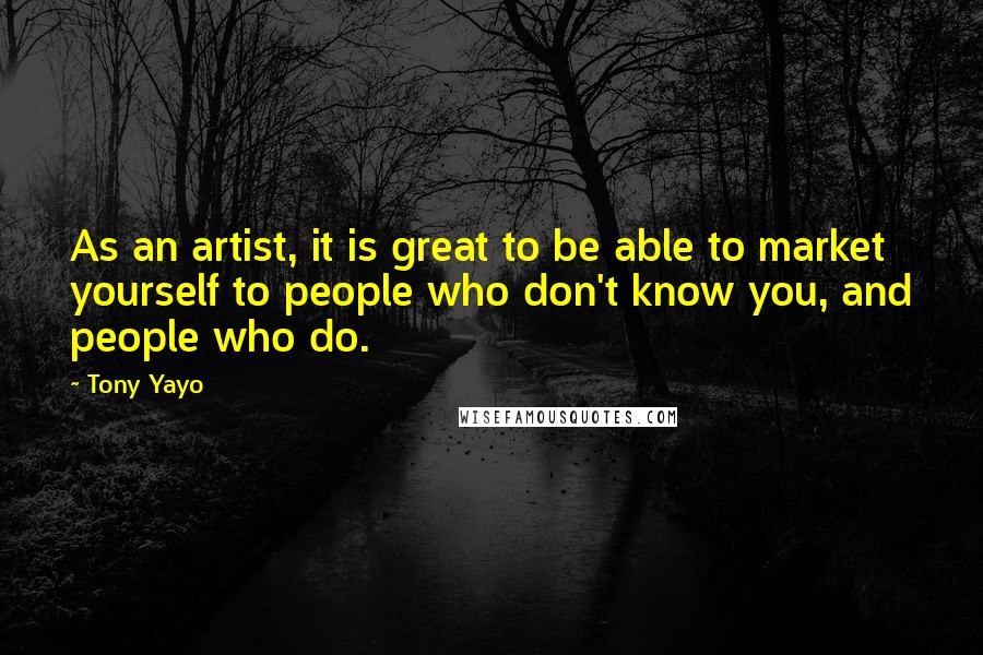 Tony Yayo Quotes: As an artist, it is great to be able to market yourself to people who don't know you, and people who do.
