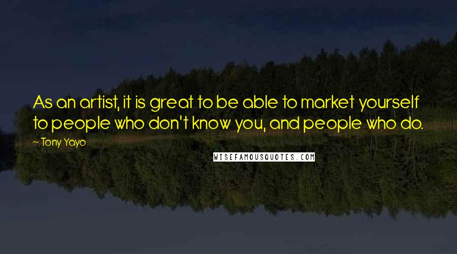 Tony Yayo Quotes: As an artist, it is great to be able to market yourself to people who don't know you, and people who do.
