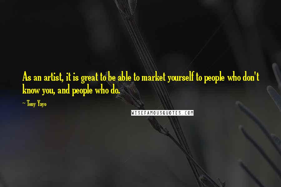 Tony Yayo Quotes: As an artist, it is great to be able to market yourself to people who don't know you, and people who do.