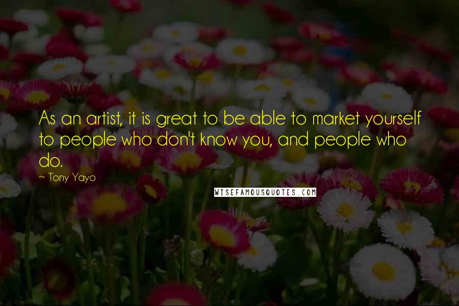 Tony Yayo Quotes: As an artist, it is great to be able to market yourself to people who don't know you, and people who do.
