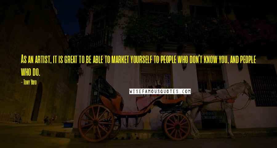 Tony Yayo Quotes: As an artist, it is great to be able to market yourself to people who don't know you, and people who do.