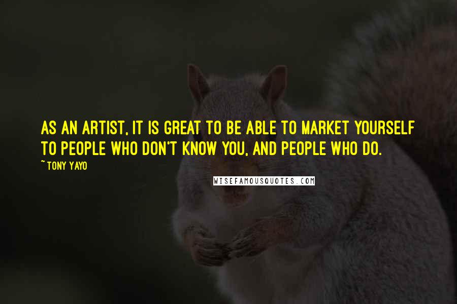 Tony Yayo Quotes: As an artist, it is great to be able to market yourself to people who don't know you, and people who do.