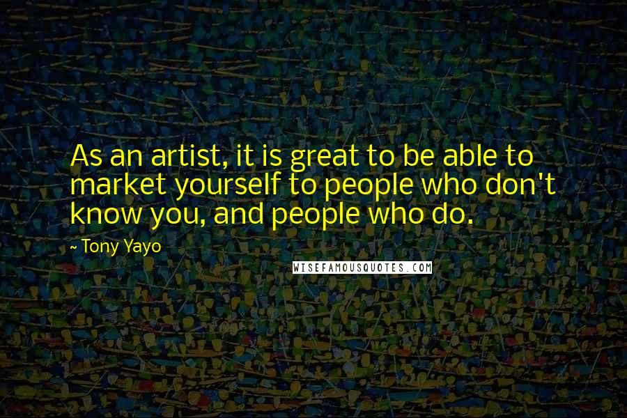 Tony Yayo Quotes: As an artist, it is great to be able to market yourself to people who don't know you, and people who do.