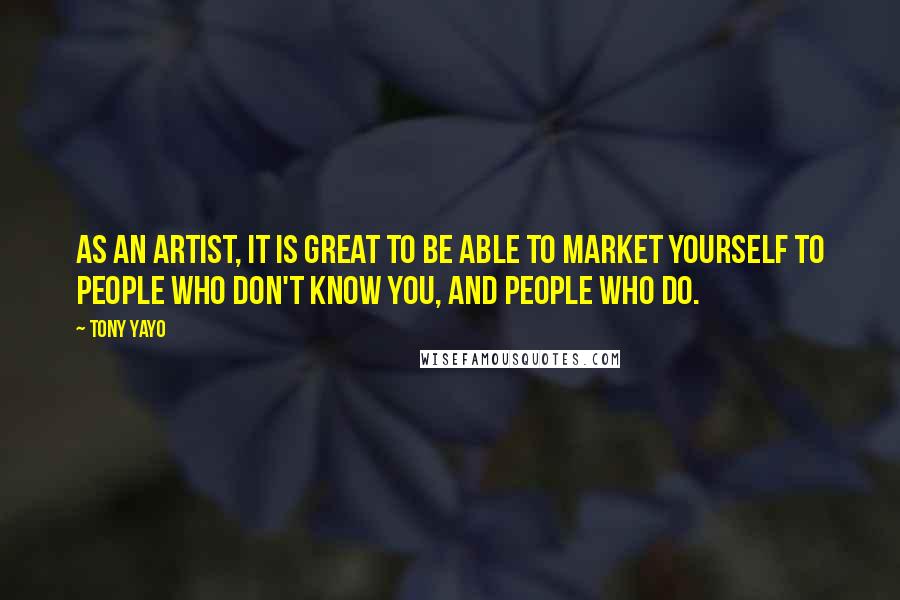 Tony Yayo Quotes: As an artist, it is great to be able to market yourself to people who don't know you, and people who do.