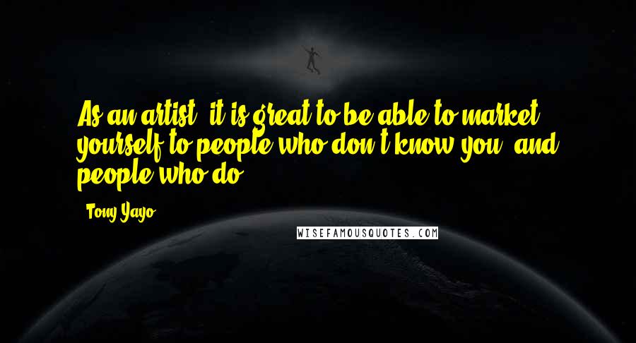 Tony Yayo Quotes: As an artist, it is great to be able to market yourself to people who don't know you, and people who do.