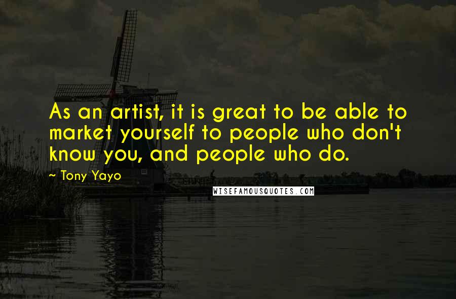 Tony Yayo Quotes: As an artist, it is great to be able to market yourself to people who don't know you, and people who do.