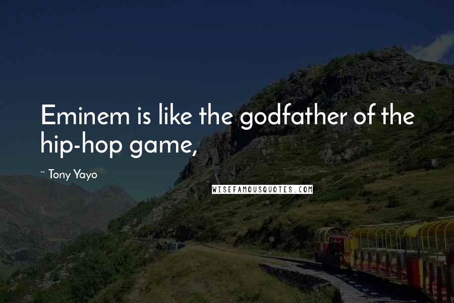 Tony Yayo Quotes: Eminem is like the godfather of the hip-hop game,