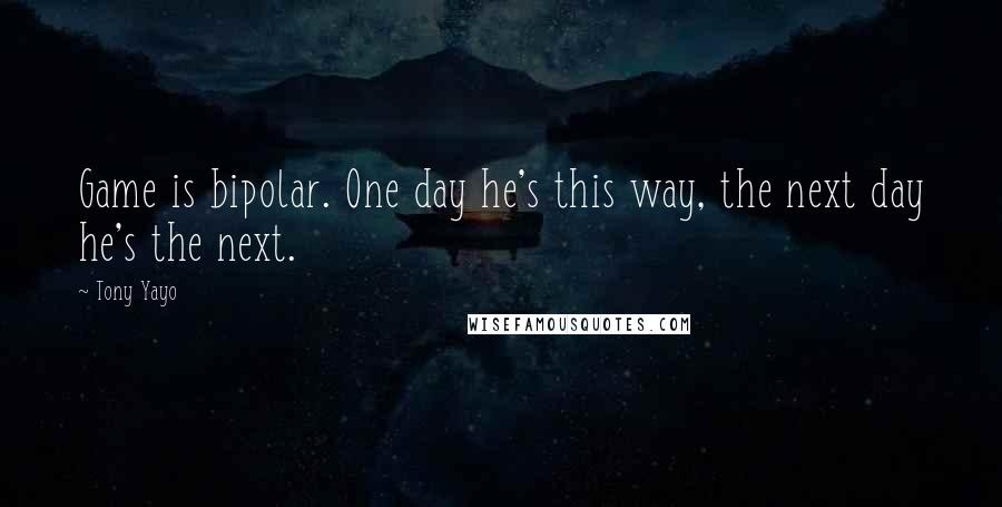 Tony Yayo Quotes: Game is bipolar. One day he's this way, the next day he's the next.