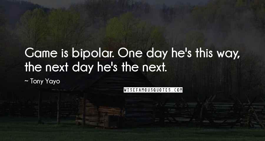 Tony Yayo Quotes: Game is bipolar. One day he's this way, the next day he's the next.