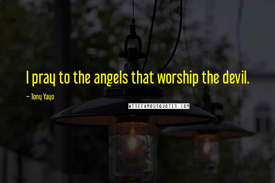 Tony Yayo Quotes: I pray to the angels that worship the devil.