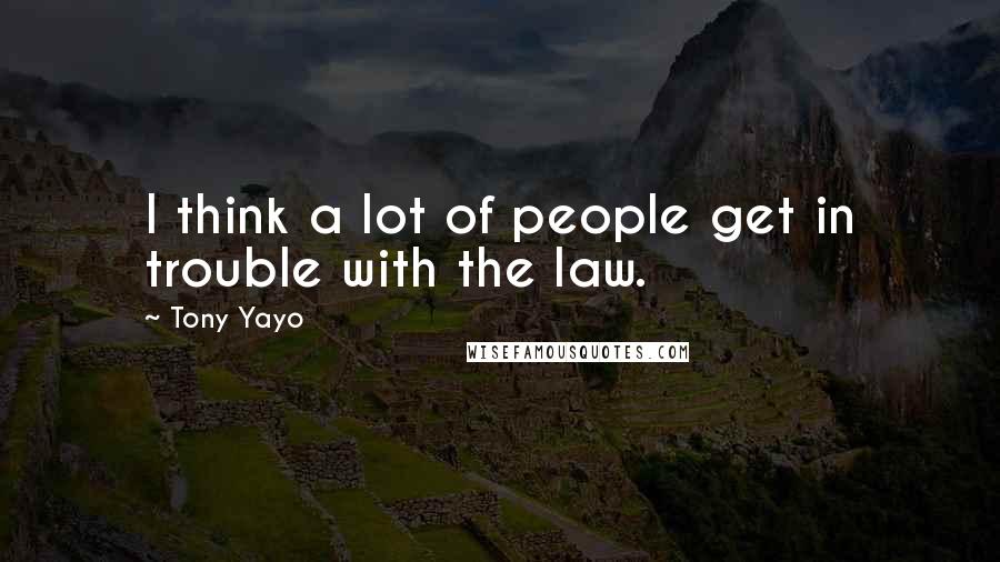 Tony Yayo Quotes: I think a lot of people get in trouble with the law.
