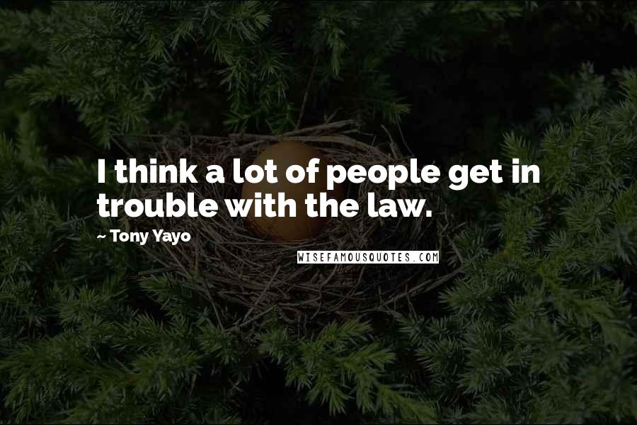 Tony Yayo Quotes: I think a lot of people get in trouble with the law.