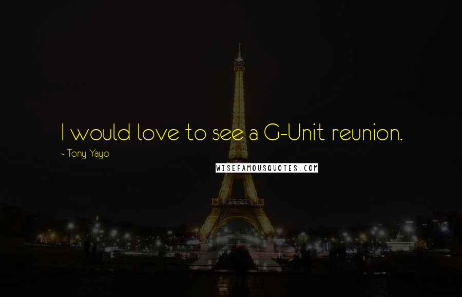 Tony Yayo Quotes: I would love to see a G-Unit reunion.