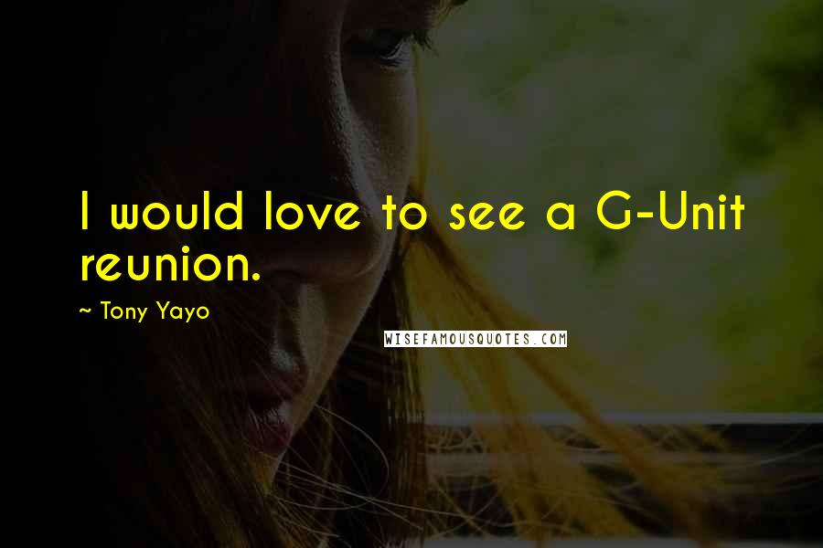 Tony Yayo Quotes: I would love to see a G-Unit reunion.