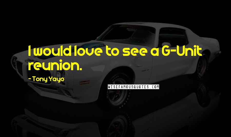 Tony Yayo Quotes: I would love to see a G-Unit reunion.