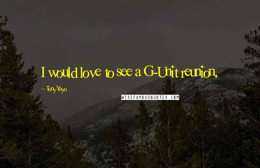Tony Yayo Quotes: I would love to see a G-Unit reunion.