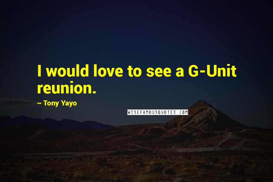 Tony Yayo Quotes: I would love to see a G-Unit reunion.