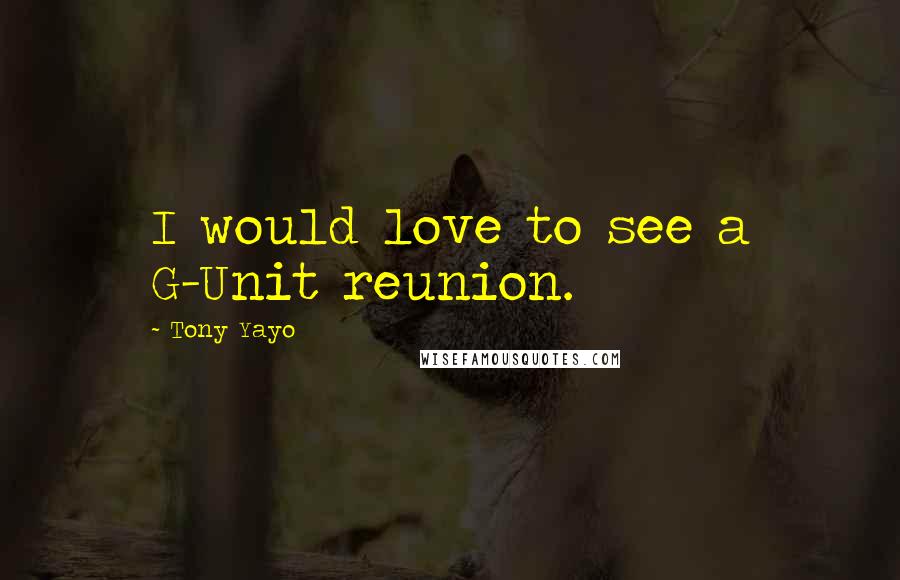 Tony Yayo Quotes: I would love to see a G-Unit reunion.
