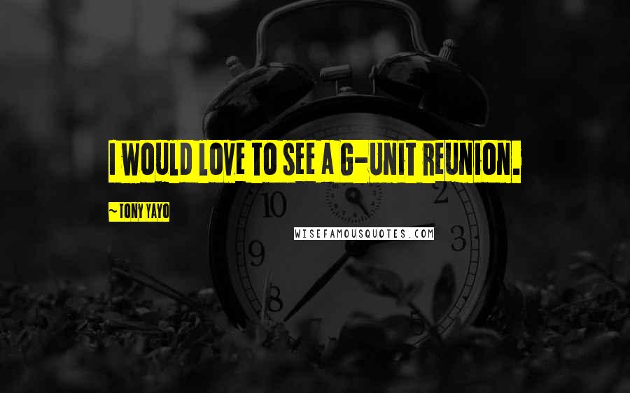 Tony Yayo Quotes: I would love to see a G-Unit reunion.