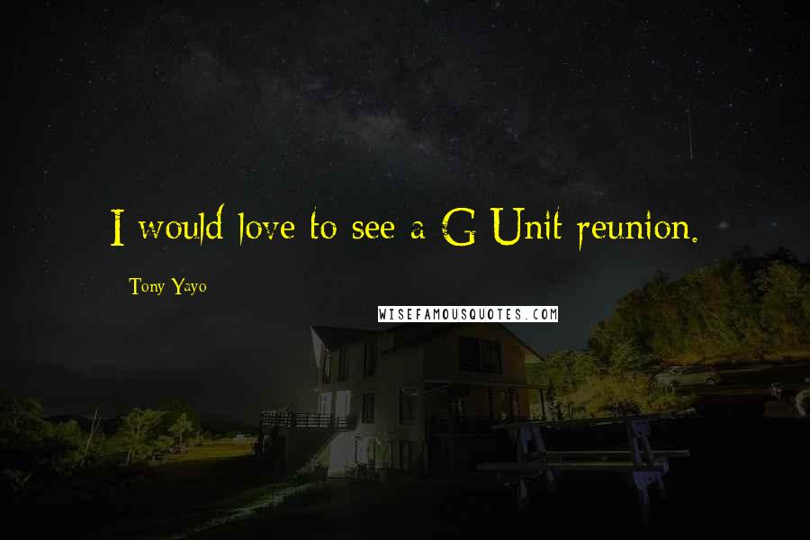 Tony Yayo Quotes: I would love to see a G-Unit reunion.