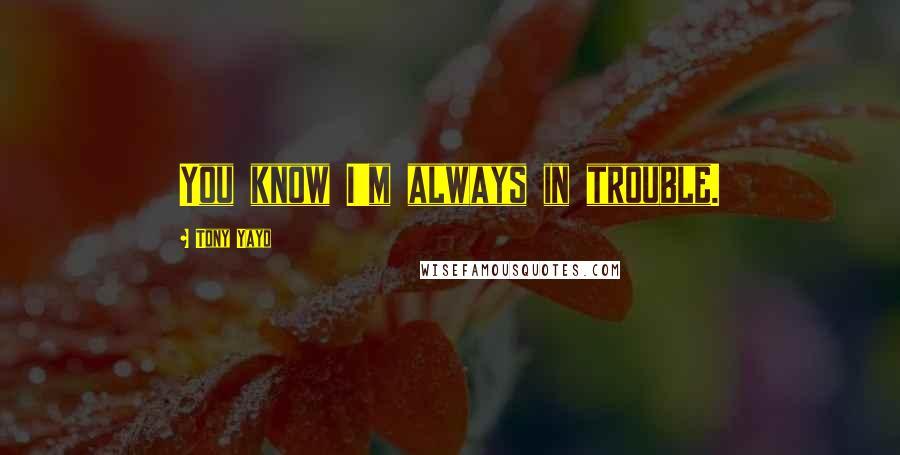 Tony Yayo Quotes: You know I'm always in trouble.