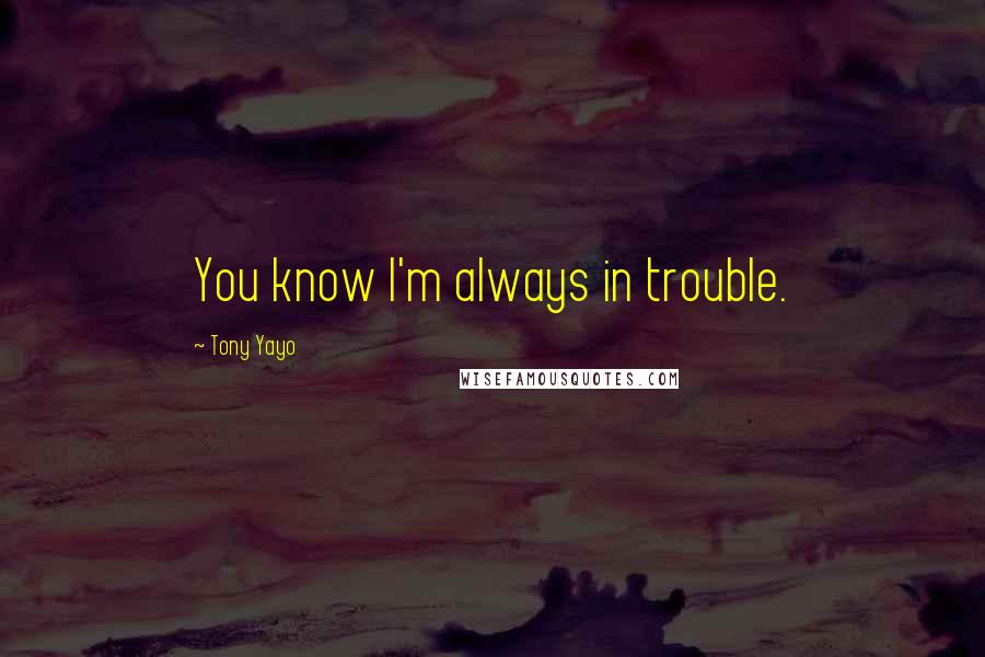 Tony Yayo Quotes: You know I'm always in trouble.