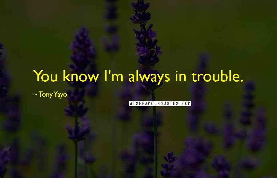 Tony Yayo Quotes: You know I'm always in trouble.