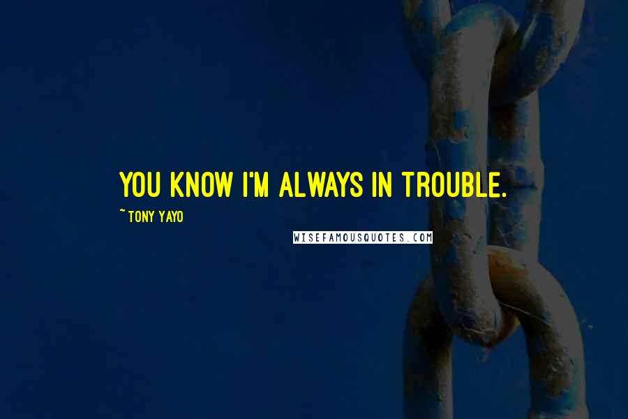 Tony Yayo Quotes: You know I'm always in trouble.