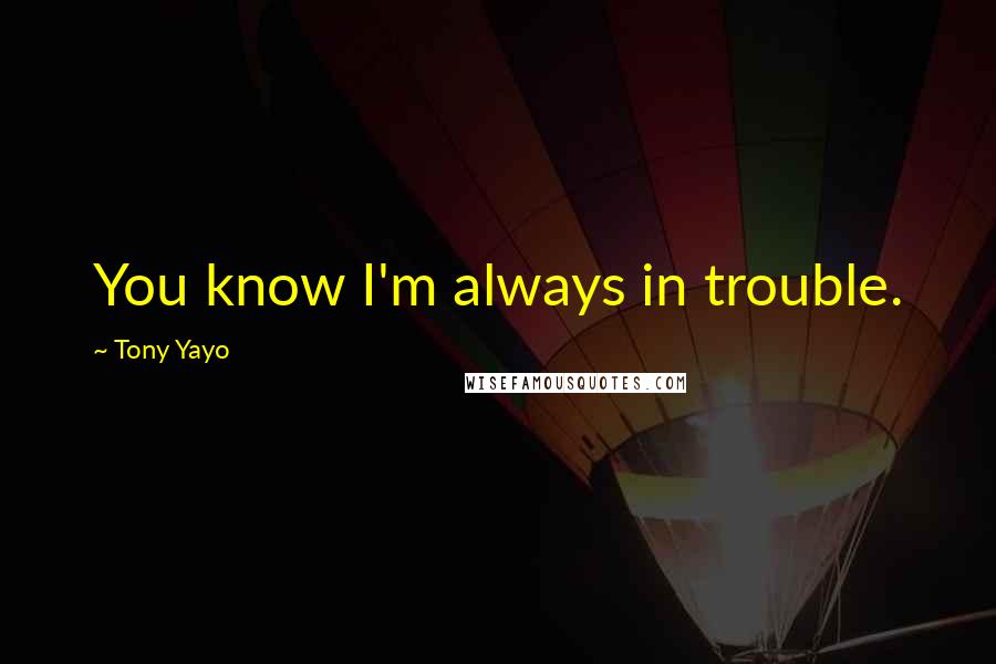 Tony Yayo Quotes: You know I'm always in trouble.