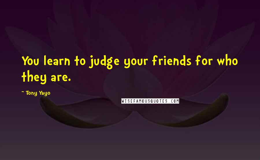 Tony Yayo Quotes: You learn to judge your friends for who they are.