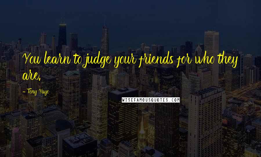 Tony Yayo Quotes: You learn to judge your friends for who they are.