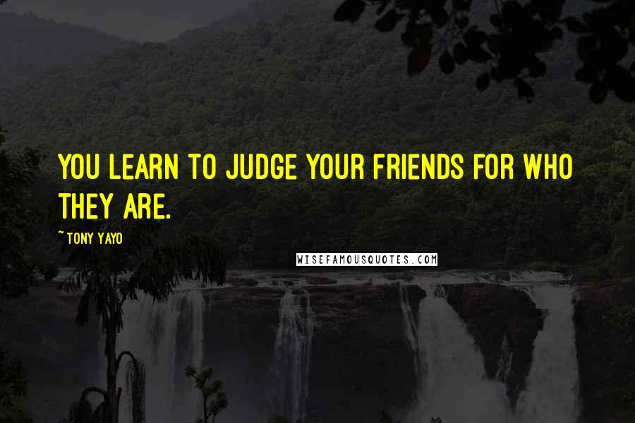 Tony Yayo Quotes: You learn to judge your friends for who they are.