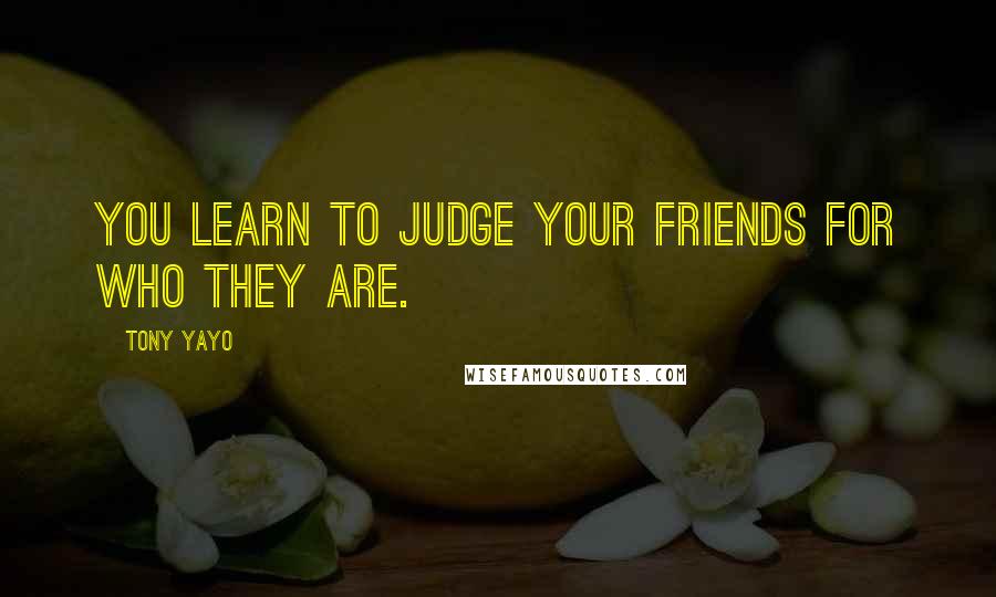 Tony Yayo Quotes: You learn to judge your friends for who they are.