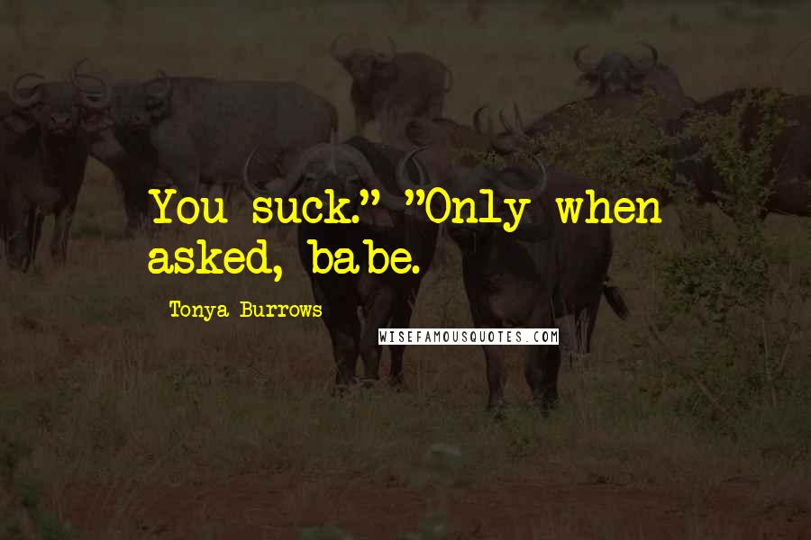Tonya Burrows Quotes: You suck." "Only when asked, babe.