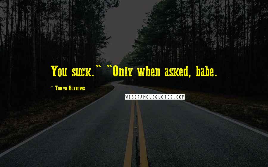 Tonya Burrows Quotes: You suck." "Only when asked, babe.