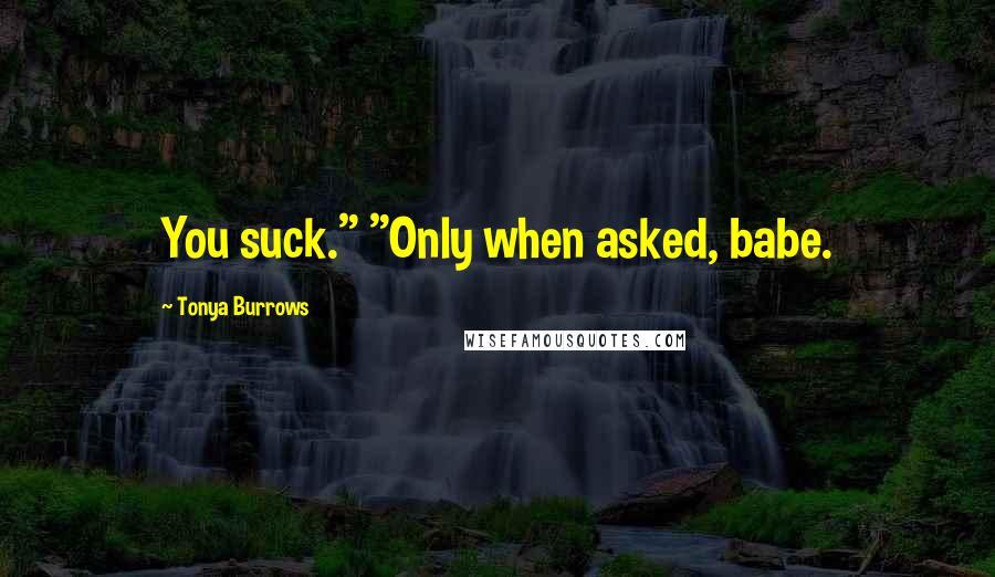 Tonya Burrows Quotes: You suck." "Only when asked, babe.