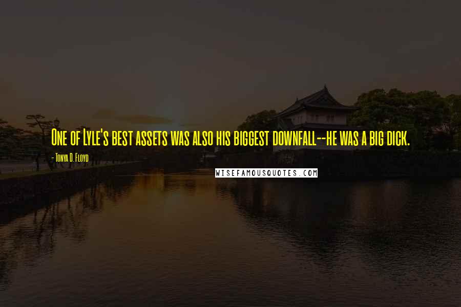 Tonya D. Floyd Quotes: One of Lyle's best assets was also his biggest downfall--he was a big dick.