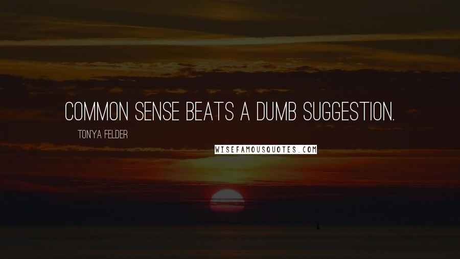 Ton'ya Felder Quotes: Common Sense beats a dumb suggestion.