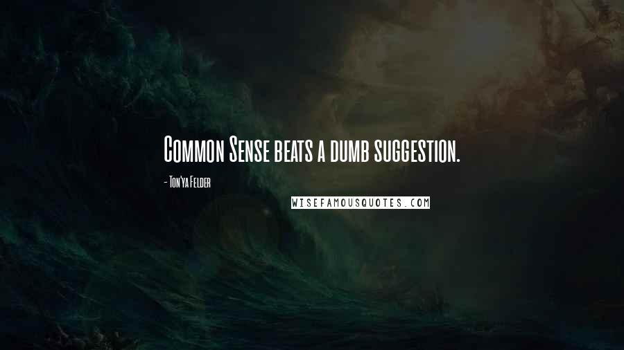 Ton'ya Felder Quotes: Common Sense beats a dumb suggestion.