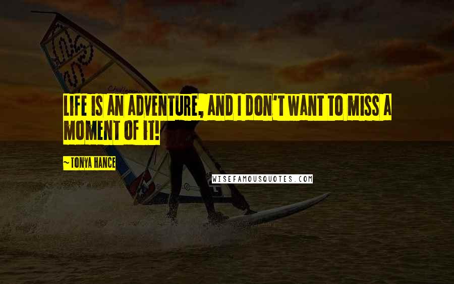 Tonya Hance Quotes: Life is an adventure, and I don't want to miss a moment of it!