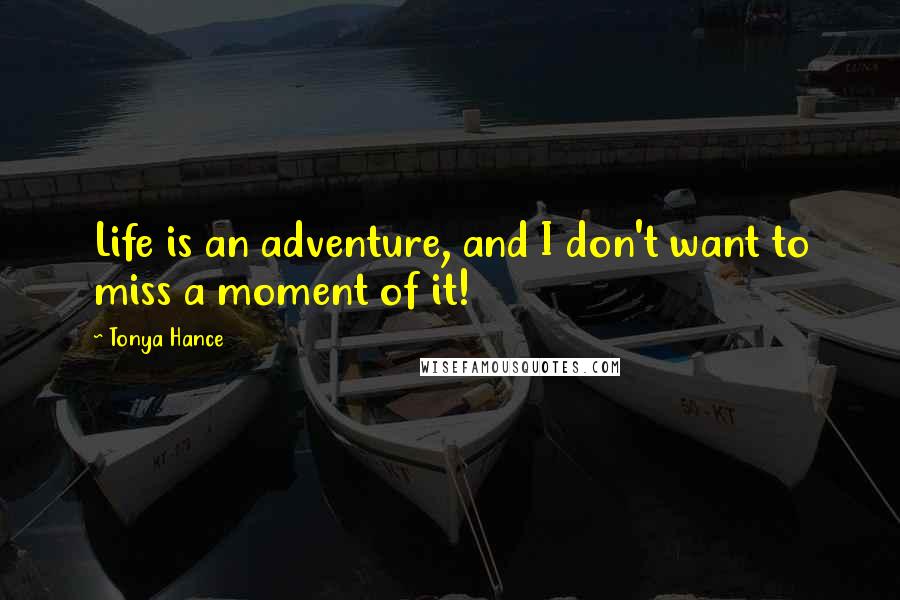 Tonya Hance Quotes: Life is an adventure, and I don't want to miss a moment of it!