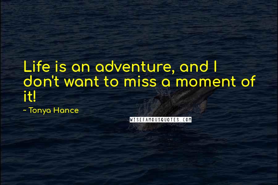 Tonya Hance Quotes: Life is an adventure, and I don't want to miss a moment of it!