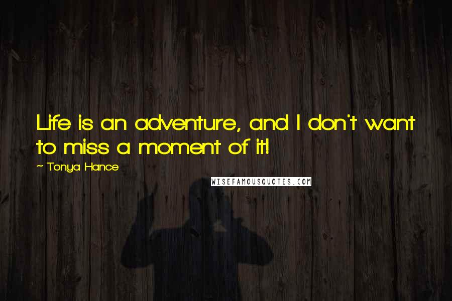 Tonya Hance Quotes: Life is an adventure, and I don't want to miss a moment of it!
