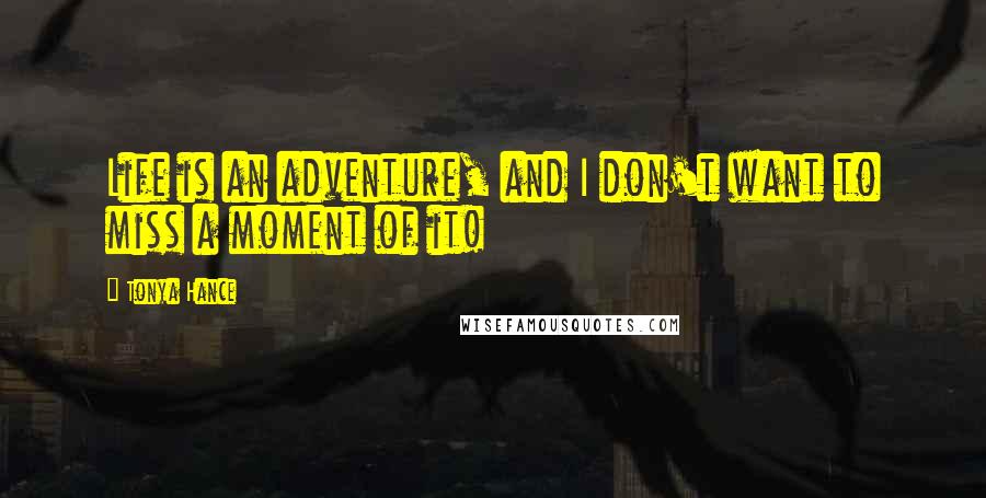 Tonya Hance Quotes: Life is an adventure, and I don't want to miss a moment of it!